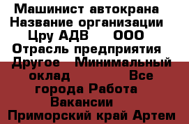 Машинист автокрана › Название организации ­ Цру АДВ777, ООО › Отрасль предприятия ­ Другое › Минимальный оклад ­ 55 000 - Все города Работа » Вакансии   . Приморский край,Артем г.